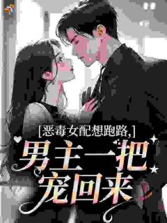 恶毒女配想跑路，男主一把宠回来