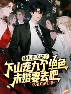 徒儿你无敌了，下山宠九个绝色未婚妻去吧