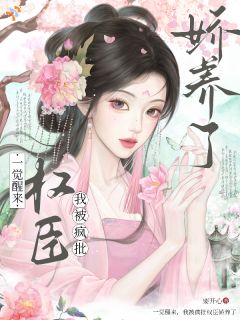 一觉醒来，我被疯批权臣娇养了