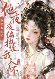 误惹权臣后，他夜夜偏执缠我入怀