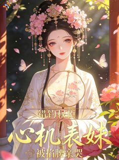 错钓权臣，心机表妹被掐腰亲哭