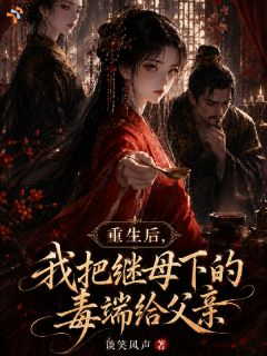 重生后，我把继母下的毒端给父亲