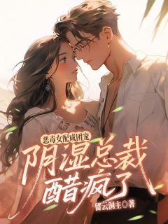 恶毒女配成团宠，阴湿总裁醋疯了