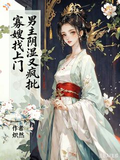 寡嫂找上门，男主阴湿又疯批