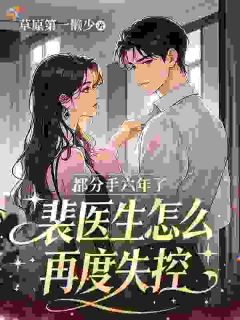 都分手六年了，裴医生怎么再度失控