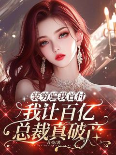 装穷骗我首付，我让百亿总裁真破产