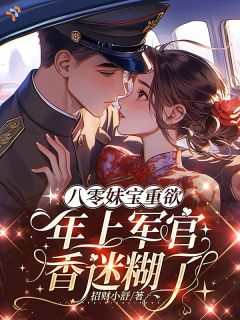 八零妹宝重欲，年上军官香迷糊了