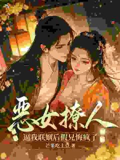 恶女撩人，逼我联姻后假兄悔疯了