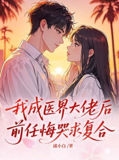 我成医界大佬后，前任悔哭求复合