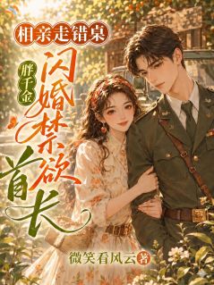 相亲走错桌，胖千金闪婚禁欲首长