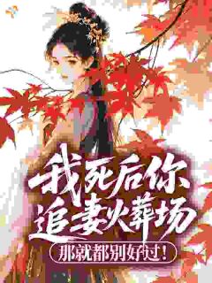 我死后你追妻火葬场？那就都别好过！