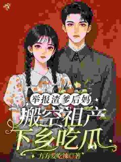 举报渣爹后妈，搬空祖产下乡吃瓜