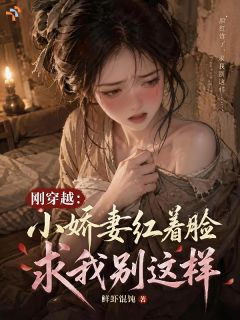 刚穿越：娇妻红着脸，求我别这样