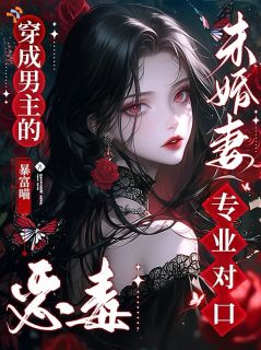 穿成男主的恶毒未婚妻，专业对口
