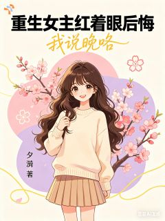 重生女主红着眼后悔，我说晚咯