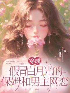 穿成假冒白月光的保姆和男主网恋