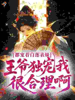都宠着白莲表妹，王爷独宠我很合理啊