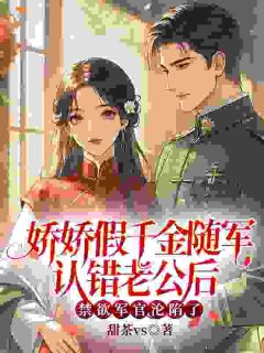 娇娇假千金随军认错老公后，禁欲军官沦陷了