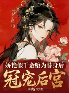 娇艳假千金堕为替身后，宠冠后宫