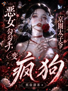 恶女勾勾手，京圈太子爷变疯狗
