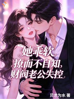 她乖软撩而不自知，财阀老公失控