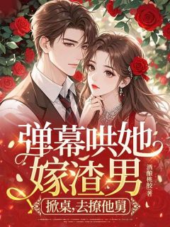 弹幕哄她嫁渣男？掀桌，去撩他舅