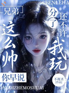 兄弟这么帅你早说，分了还不许我玩？
