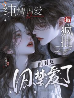 纯情囚爱：被疯批前男友囚禁爱了