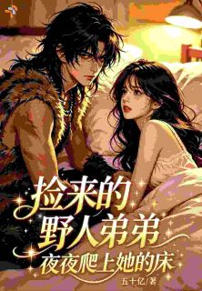 捡来的野人弟弟，夜夜爬上她的床