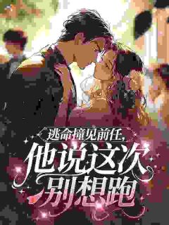 逃命撞见前任，他说这次别想跑