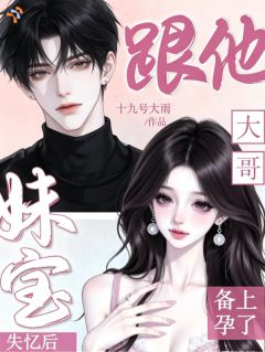 妹宝失忆后，跟他大哥备上孕了