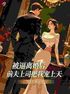被逼离婚后，前夫上司把我宠上天
