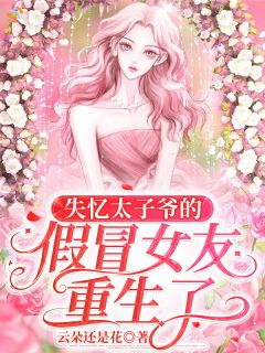 失忆太子爷的假冒女友重生了