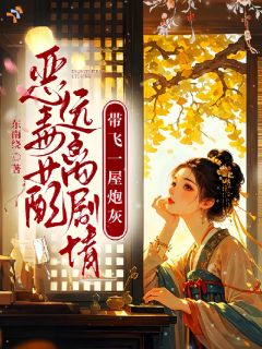 恶毒女配远离剧情，带飞一屋炮灰