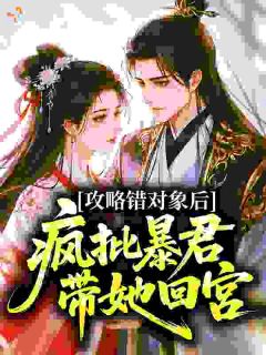 攻略错对象后，疯批暴君带她回宫