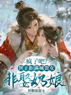 疯了吧？世子拒满城贵女非娶奶娘
