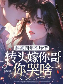 舔狗四年不珍惜，转头嫁你哥你哭啥？