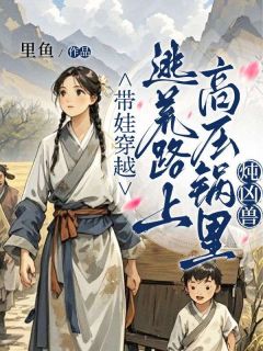 带娃穿越，逃荒路上高压锅里炖凶兽