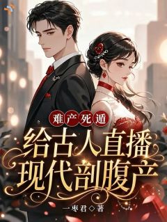 难产死遁，给古人直播现代剖腹产