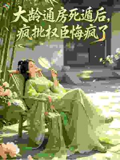 大龄通房死遁后，疯批权臣悔疯了