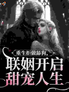重生拒做舔狗，联姻开启甜宠人生
