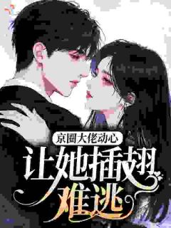 京圈从不动心的他，为我布下天罗地网