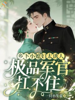 乡下小媳妇太诱人极品军官扛不住