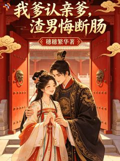 我爹认亲爹，渣男悔断肠