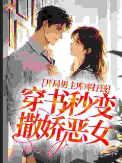 开局男主库库打钱，穿书秒变撒娇恶女