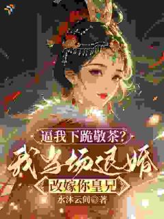 逼我下跪敬茶？我当场退婚改嫁你皇兄