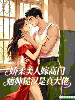 娇柔美人嫁高门痞帅糙汉是真大佬