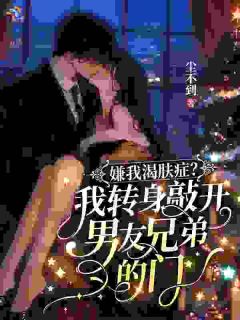 嫌我渴肤症？我转身敲开男友兄弟的门