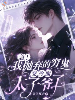 急！我抛弃的穷鬼变冷面太子爷