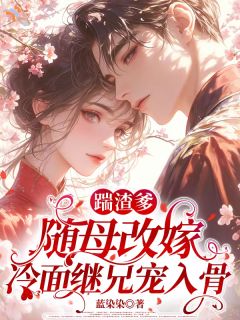 踹渣爹随母改嫁，冷面继兄宠入骨